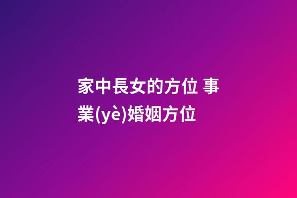 家中長女的方位 事業(yè)婚姻方位